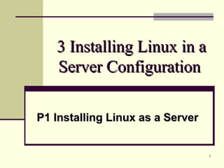 1
3 Installing Linux in a3 Installing Linux in a
Server ConfigurationServer Configuration
P1 Installing Linux as a ServerP1 Installing Linux as a Server
 