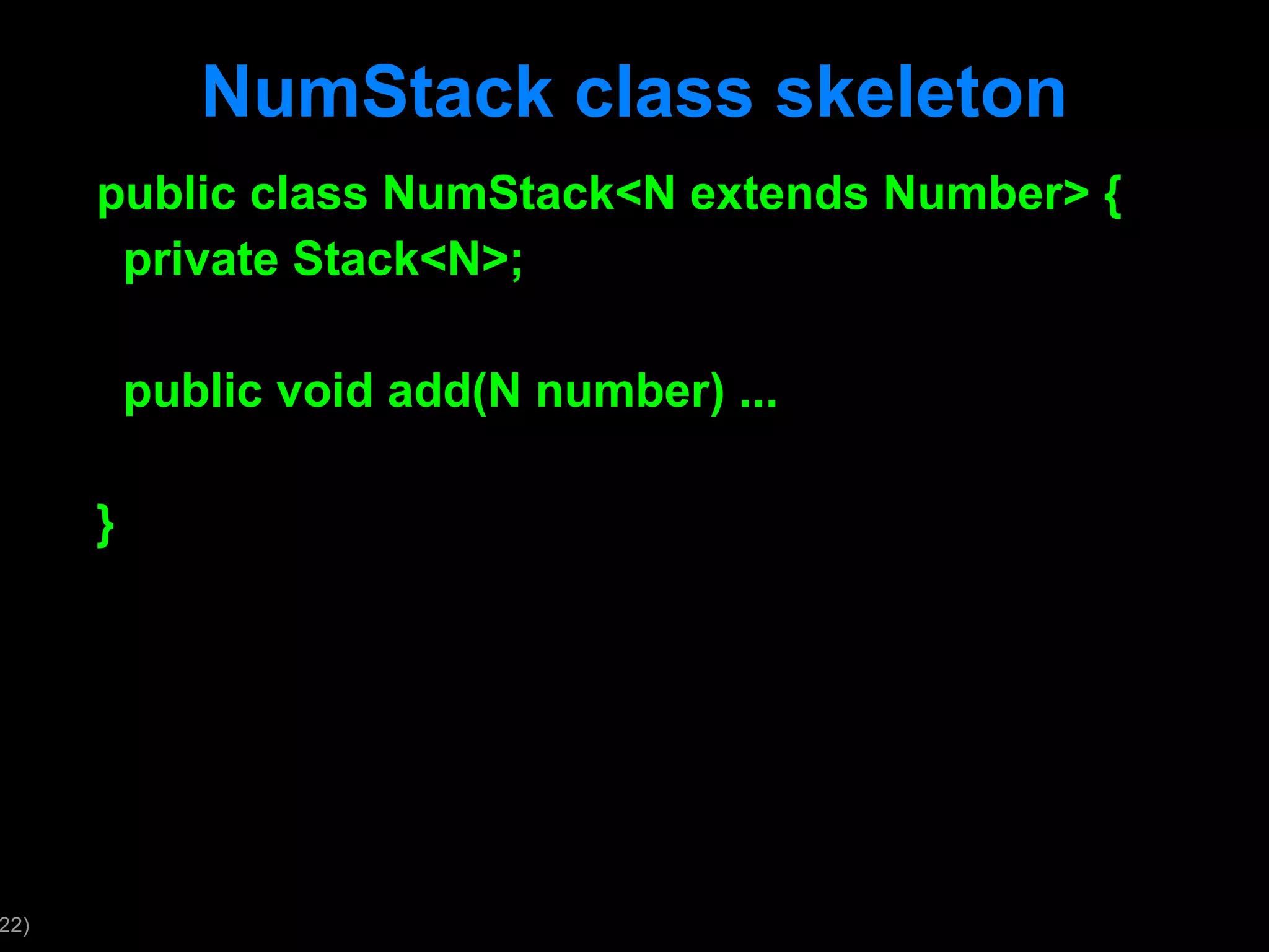 NumStack class skeleton public class NumStack<N extends Number> { private Stack<N>; public void add(N number) ... } 