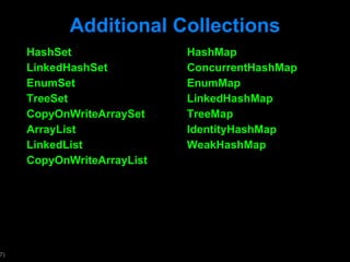 Additional Collections HashSet LinkedHashSet EnumSet TreeSet CopyOnWriteArraySet ArrayList LinkedList CopyOnWriteArrayList  HashMap ConcurrentHashMap EnumMap LinkedHashMap TreeMap IdentityHashMap WeakHashMap 