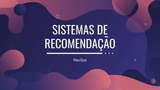 SISTEMAS DE
RECOMENDAÇÃO
RecSys
 