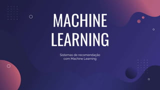 MACHINE
LEARNING
Sistemas de recomendação
com Machine Learning
 
