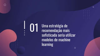 01 Uma estratégia de
recomendação mais
sofisticada seria utilizar
modelos de machine
learning
 
