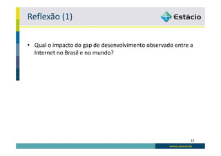 Reflexão (1)

• Qual o impacto do gap de desenvolvimento observado entre a
  Internet no Brasil e no mundo?




                                                           12
 