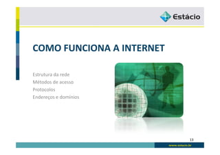 COMO FUNCIONA A INTERNET

Estrutura da rede
Métodos de acesso
Protocolos
Endereços e domínios




                           13
 