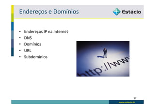 Endereços e Domínios

•   Endereços IP na Internet
•   DNS
•   Domínios
•   URL
•   Subdomínios




                               17
 