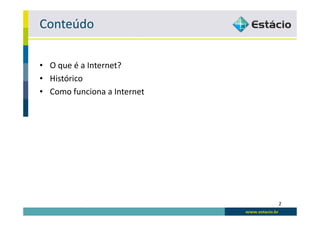 Conteúdo

• O que é a Internet?
• Histórico
• Como funciona a Internet




                             2
 