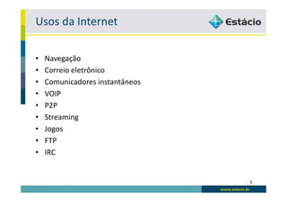 Usos da Internet

•   Navegação
•   Correio eletrônico
•   Comunicadores instantâneos
•   VOIP
•   P2P
•   Streaming
•   Jogos
•   FTP
•   IRC


                                 5
 