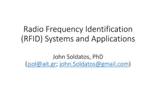 Radio Frequency Identification
(RFID) Systems and Applications
John Soldatos, PhD
(jsol@ait.gr; john.Soldatos@gmail.com)
 
