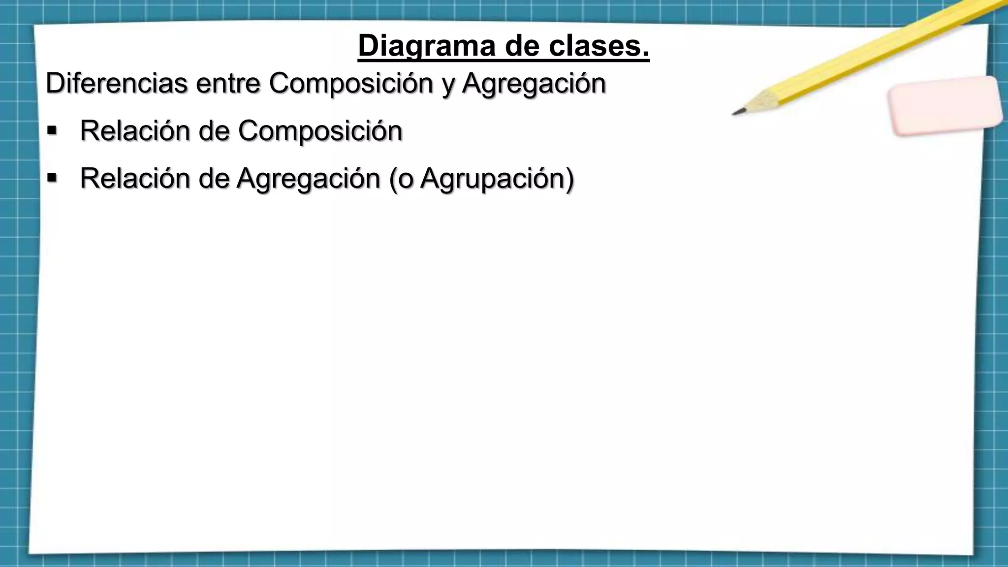 Diagrama de clases.
Diferencias entre Composición y Agregación
 Relación de Composición
 Relación de Agregación (o Agrupación)
 