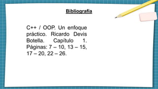 Bibliografía
C++ / OOP. Un enfoque
práctico. Ricardo Devis
Botella. Capítulo 1.
Páginas: 7 – 10, 13 – 15,
17 – 20, 22 – 26.
 