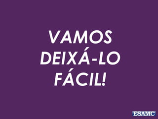VAMOS
DEIXÁ-LO
FÁCIL!
 