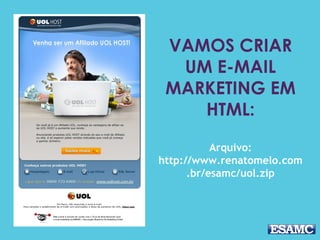 VAMOS CRIAR
UM E-MAIL
MARKETING EM
HTML:
Arquivo:
http://www.renatomelo.com
.br/esamc/uol.zip
 