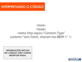 <html>
<head>
<meta http-equiv="Content-Type"
content="text/html; charset=iso-8859-1" />
INTERPRETANDO O CÓDIGO
INFORMAÇÕES INICIAIS
DO CÓDIGO, NÃO VAMOS
MEXER EM NADA.
 