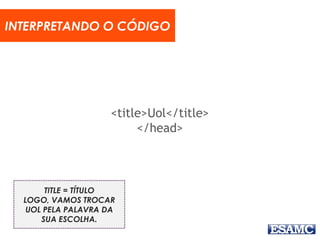 <title>Uol</title>
</head>
INTERPRETANDO O CÓDIGO
TITLE = TÍTULO
LOGO, VAMOS TROCAR
UOL PELA PALAVRA DA
SUA ESCOLHA.
 