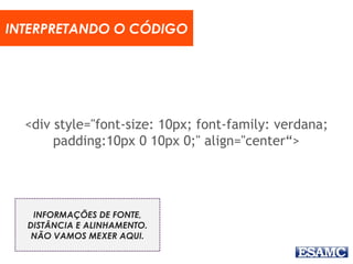 <div style="font-size: 10px; font-family: verdana;
padding:10px 0 10px 0;" align="center“>
INTERPRETANDO O CÓDIGO
INFORMAÇÕES DE FONTE,
DISTÂNCIA E ALINHAMENTO.
NÃO VAMOS MEXER AQUI.
 