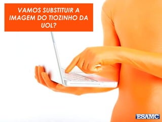 VAMOS SUBSTITUIR A
IMAGEM DO TIOZINHO DA
UOL?
 