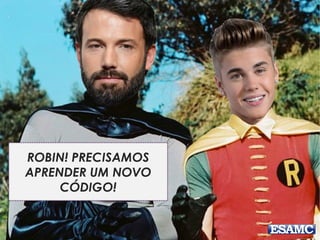 ROBIN! PRECISAMOS
APRENDER UM NOVO
CÓDIGO!
 