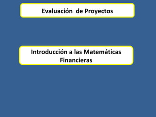 Evaluación de Proyectos
Introducción a las Matemáticas
Financieras
 