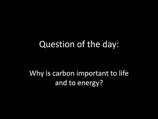 Question of the day:

Why is carbon important to life
        and to energy?
 
