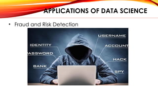 APPLICATIONS OF DATA SCIENCE
• Fraud and Risk Detection
 