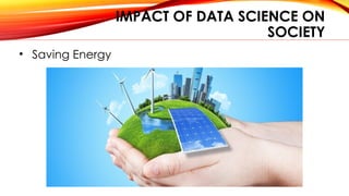 IMPACT OF DATA SCIENCE ON
SOCIETY
• Saving Energy
 