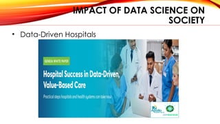 IMPACT OF DATA SCIENCE ON
SOCIETY
• Data-Driven Hospitals
 