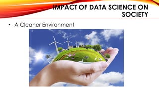 IMPACT OF DATA SCIENCE ON
SOCIETY
• A Cleaner Environment
 