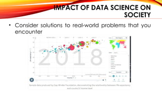 IMPACT OF DATA SCIENCE ON
SOCIETY
• Consider solutions to real-world problems that you
encounter
 