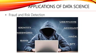 APPLICATIONS OF DATA SCIENCE
• Fraud and Risk Detection
 
