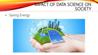 IMPACT OF DATA SCIENCE ON
SOCIETY
• Saving Energy
 