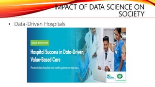 IMPACT OF DATA SCIENCE ON
SOCIETY
• Data-Driven Hospitals
 