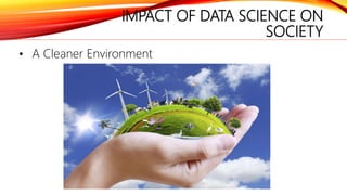 IMPACT OF DATA SCIENCE ON
SOCIETY
• A Cleaner Environment
 