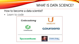 WHAT IS DATA SCIENCE?
How to become a data scientist?
• Learn to code
 