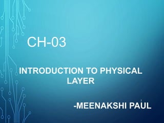 CH-03
INTRODUCTION TO PHYSICAL
LAYER
-MEENAKSHI PAUL
1
 