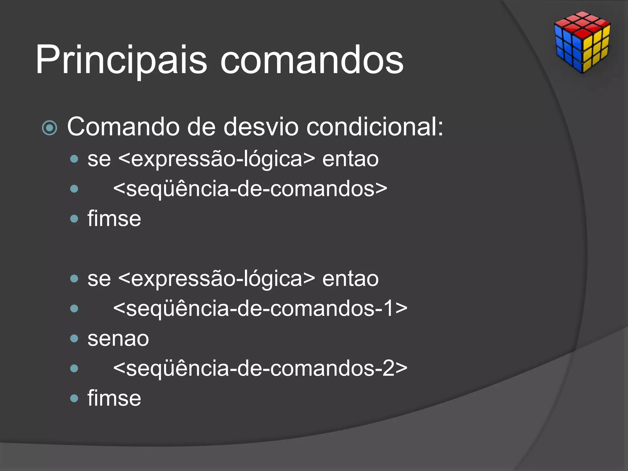 Principais comandos
 Comando de desvio condicional:
 se <expressão-lógica> entao
 <seqüência-de-comandos>
 fimse
 se <expressão-lógica> entao
 <seqüência-de-comandos-1>
 senao
 <seqüência-de-comandos-2>
 fimse
 