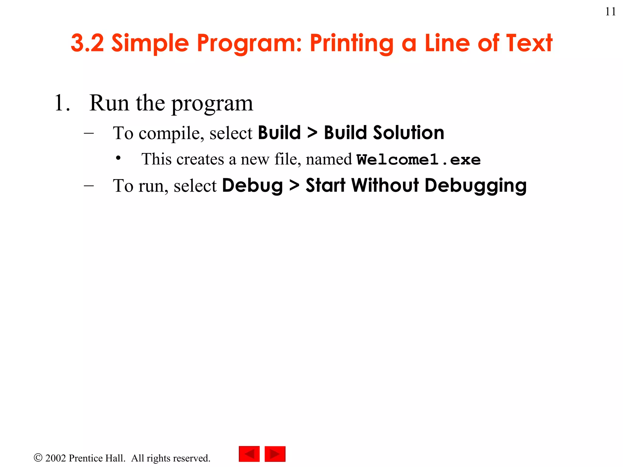 3.2 Simple Program: Printing a Line of Text Run the program To compile, select  Build > Build Solution This creates a new file, named  Welcome1.exe To run, select  Debug > Start Without Debugging 