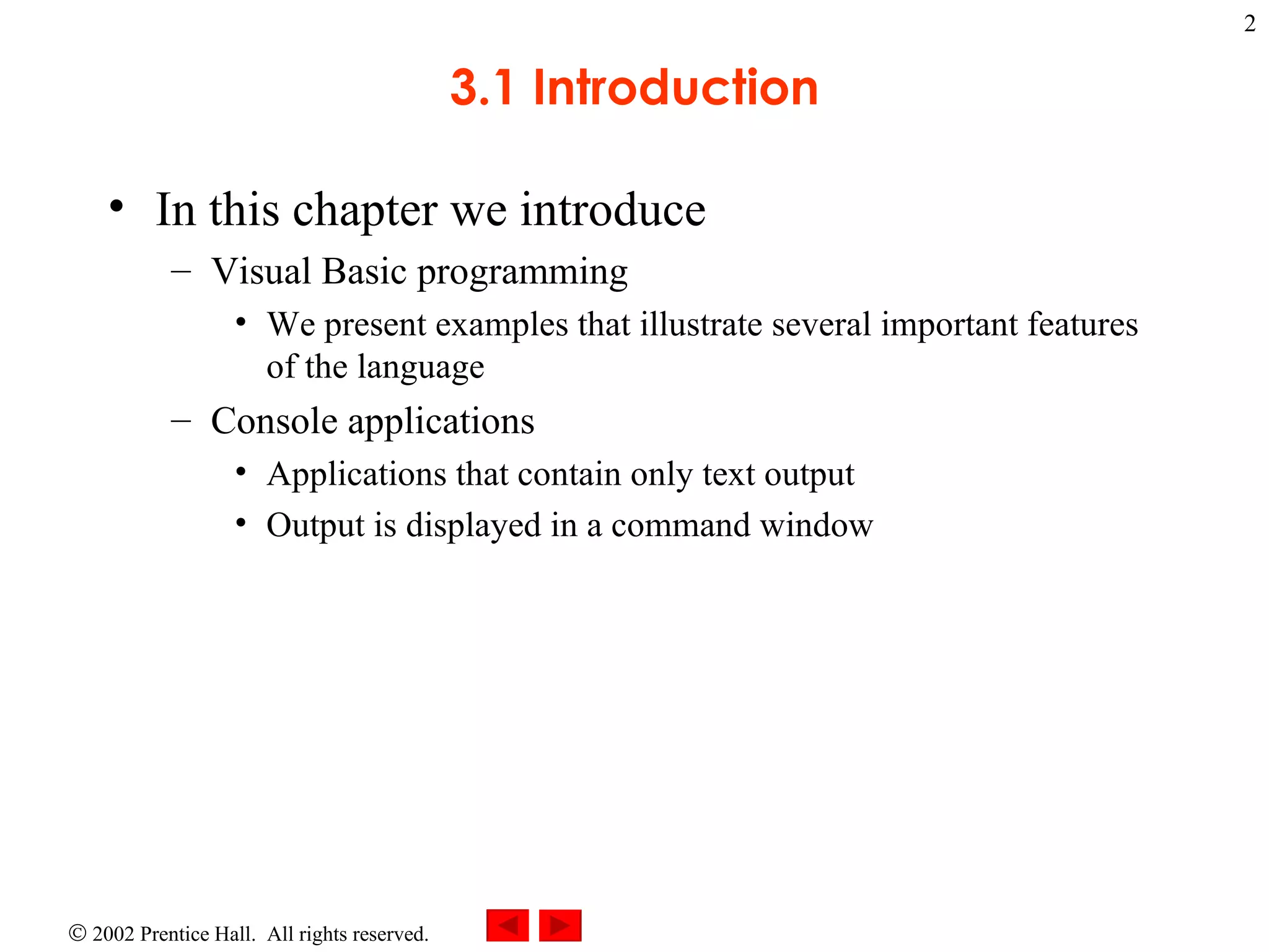 3.1 Introduction In this chapter we introduce Visual Basic programming We present examples that illustrate several important features of the language Console applications Applications that contain only text output Output is displayed in a command window 