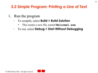 3.2 Simple Program: Printing a Line of Text Run the program To compile, select  Build > Build Solution This creates a new file, named  Welcome1.exe To run, select  Debug > Start Without Debugging 