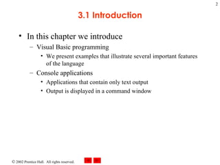 3.1 Introduction In this chapter we introduce Visual Basic programming We present examples that illustrate several important features of the language Console applications Applications that contain only text output Output is displayed in a command window 