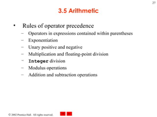 3.5 Arithmetic Rules of operator precedence Operators in expressions contained within parentheses Exponentiation  Unary positive and negative  Multiplication and floating-point division  Integer  division Modulus operations Addition and subtraction operations 