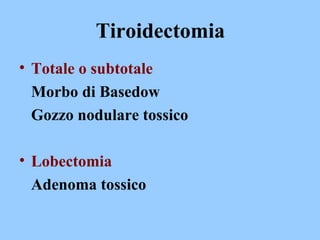 Tiroidectomia
• Totale o subtotale
Morbo di Basedow
Gozzo nodulare tossico
• Lobectomia
Adenoma tossico
 