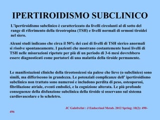IPERTIROIDISMO SUBCLINICO
L’ipertiroidismo subclinico è caratterizzato da livelli circolanti al di sotto del
range di rife...