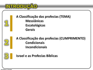 INTRODUÇÃOA Classificação das profecias (TEMA)	Messiânicas	Escatológicas	GeraisA Classificação das profecias (CUMPRIMENTO)	Condicionais	IncondicionaisIsrael e as Profecias Bíblicas123Prof. Robson T. Fernandes