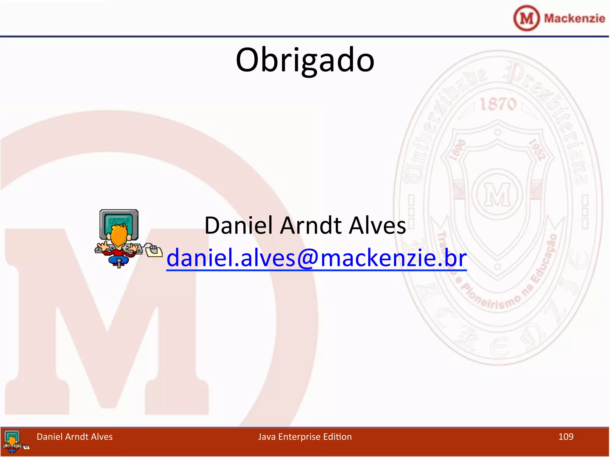 Obrigado	
  
	
  
Daniel	
  Arndt	
  Alves	
  
daniel.alves@mackenzie.br	
  
Java	
  Enterprise	
  Edi.on	
   109	
  Daniel	
  Arndt	
  Alves	
  
 