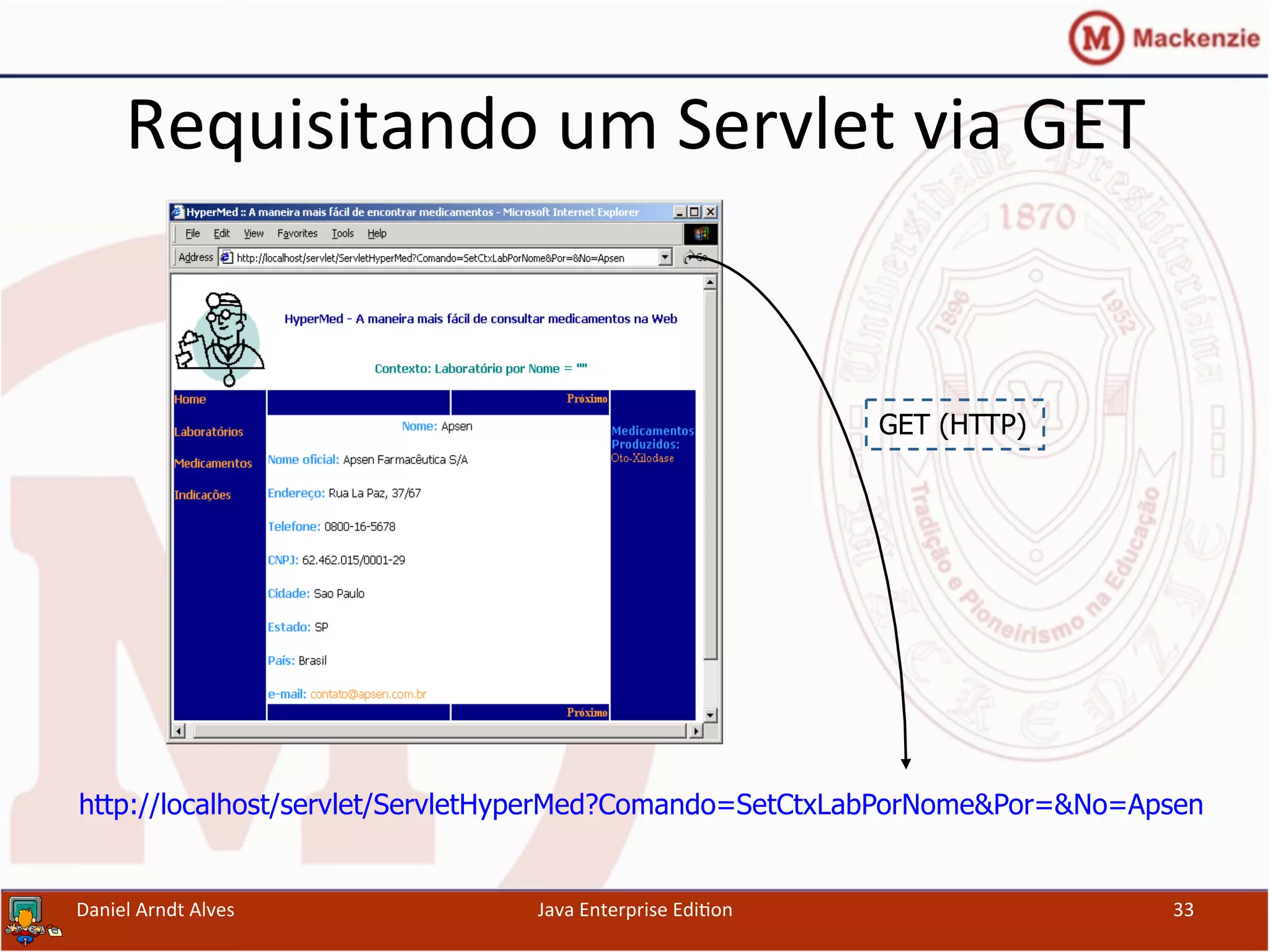Requisitando	
  um	
  Servlet	
  via	
  GET	
  
Daniel	
  Arndt	
  Alves	
   Java	
  Enterprise	
  Edi.on	
   33	
  
GET (HTTP)
http://localhost/servlet/ServletHyperMed?Comando=SetCtxLabPorNome&Por=&No=Apsen
 