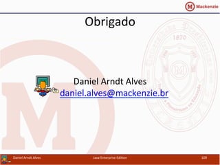 Obrigado	
  
	
  
Daniel	
  Arndt	
  Alves	
  
daniel.alves@mackenzie.br	
  
Java	
  Enterprise	
  Edi.on	
   109	
  Daniel	
  Arndt	
  Alves	
  
 