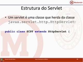 Estrutura	
  do	
  Servlet	
  
•  Um	
  servlet	
  é	
  uma	
  classe	
  que	
  herda	
  da	
  classe	
  
javax.servlet.http.HttpServlet:	
  
public class SCPF extends HttpServlet {
Daniel	
  Arndt	
  Alves	
   Java	
  Enterprise	
  Edi.on	
   98	
  
 