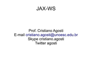 JAX-WS



         Prof. Cristiano Agosti
E-mail cristiano.agosti@unoesc.edu.br
        Skype cristiano.agosti
              Twitter agosti
 