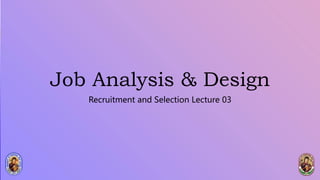 Job Analysis & Design
Recruitment and Selection Lecture 03
 