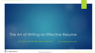 Copyright © Job-Applications.com
http://www.job-applications.com/resources/lesson-plans/
http://www.job-applications.com/resources/lesson-plans/
The Art of Writing an Effective Resume
BY DOUG CRAWFORD, SPHR, SHRM-SCP Job-Applications.com
 